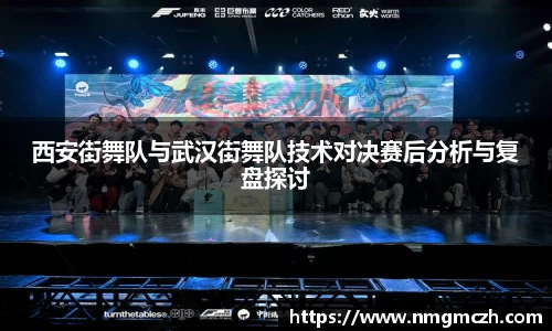 西安街舞队与武汉街舞队技术对决赛后分析与复盘探讨