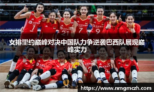 女排里约巅峰对决中国队力争逆袭巴西队展现巅峰实力