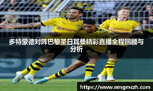 多特蒙德对阵巴黎圣日耳曼精彩直播全程回顾与分析